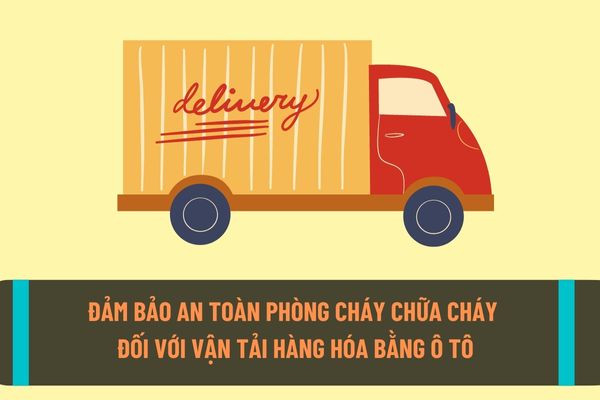 Thay đổi quy định phòng cháy chữa cháy đối với hoạt động kinh doanh vận tải hàng hóa bằng xe ô tô từ ngày 15/9/2022?