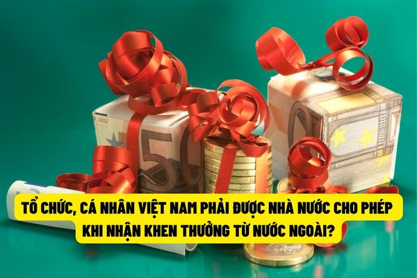 Từ ngày 01/01/2024, tổ chức cá nhân Việt Nam khi nhận hình thức khen thưởng của cá nhân, tổ chức nước ngoài phải có sự đồng ý của cơ quan Nhà nước có thẩm quyền?