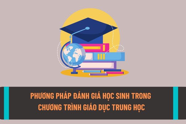 Phương pháp và hình thức kiểm tra, đánh giá học sinh trong chương trình giáo dục trung học năm 2022-2023?