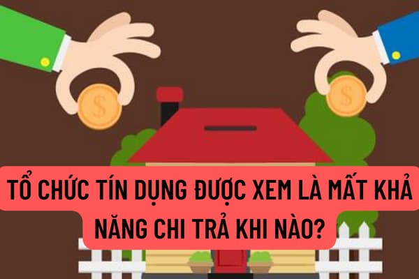 Tổ chức tín dụng được xem là mất khả năng chi trả khi nào? Tổ chức tín dụng có nguy cơ mất khả năng chi trả thì có bị áp dụng kiểm soát đặc biệt không?