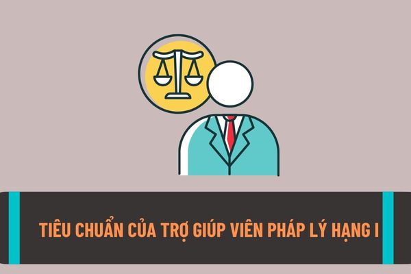 Tiêu chuẩn năng lực chuyên môn và trình độ đào tạo của chức danh trợ giúp viên pháp lý hạng I?