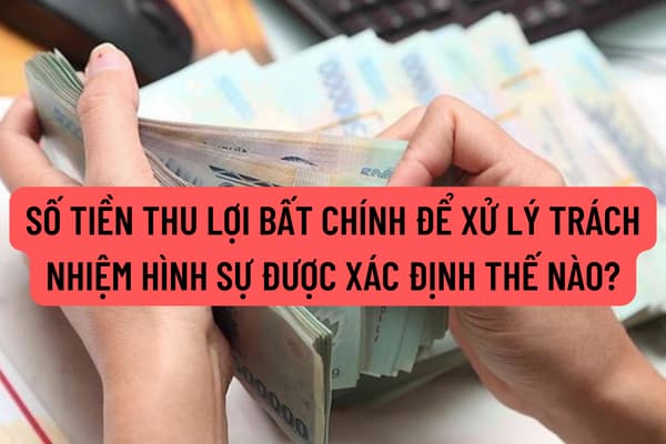 Số tiền thu lợi bất chính để xử lý trách nhiệm hình sự được xác định thế nào? Người phạm tội cho vay lãi nặng trong giao dịch dân sự bị xử phạt ra sao?