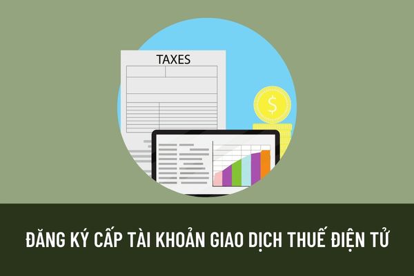 Thực hiện đăng ký giao dịch thuế điện tử với cơ quan thuế qua Cổng thông tin điện tử của Tổng cục Thuế theo trình tự như thế nào?