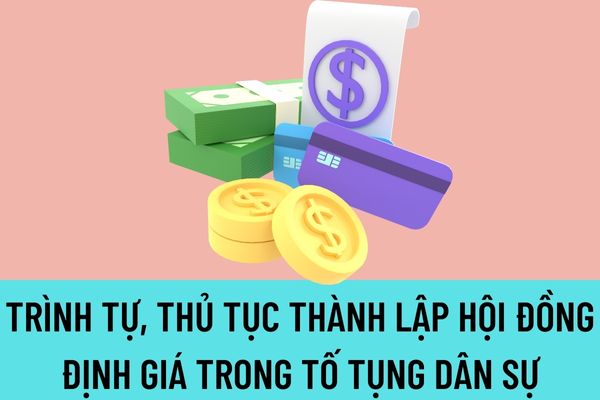 Trình tự, thủ tục thành lập Hội đồng định giá trong tố tụng dân sự được quy định như thế nào?