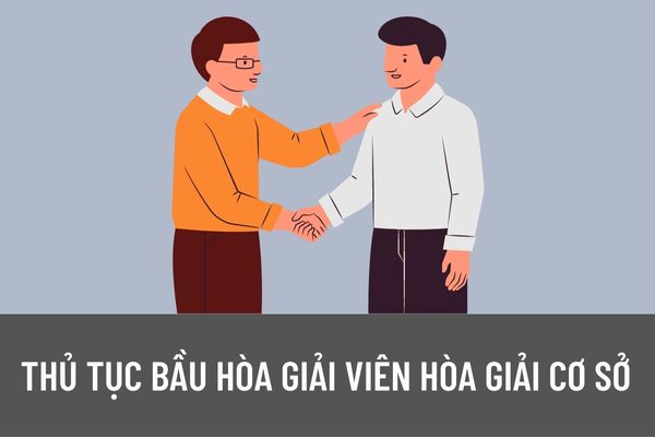 Thủ tục bầu hòa giải viên hòa giải cơ sở được quy định như thế nào? Nghĩa vụ của hòa giải viên hòa giải cơ sở?