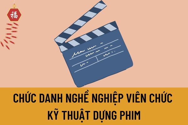 Tiêu chuẩn chức danh nghề nghiệp viên chức kỹ thuật dựng phim được quy định như thế nào?