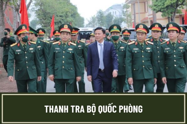 Thanh tra Bộ Quốc phòng là cơ quan nào? Nhiệm vụ và quyền hạn của Thanh tra Bộ Quốc phòng là gì?