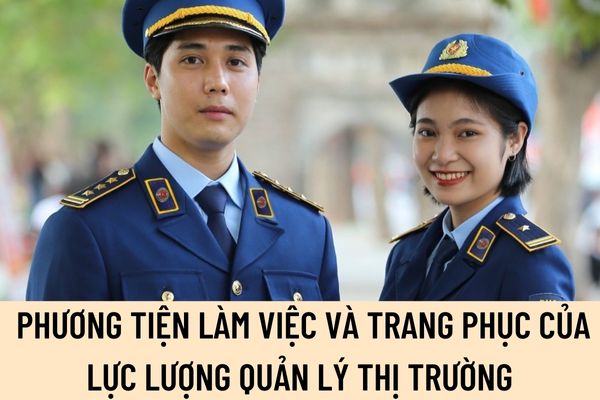 Phương tiện làm việc và trang phục của lực lượng quản lý thị trường được quy định như thế nào?