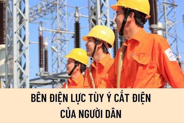 Bên điện lực tùy ý cắt điện của người dân thì bị xử phạt hành chính bao nhiêu tiền? Trường hợp nào thì công ty điện lực được quyền cắt điện sinh hoạt của người dân?