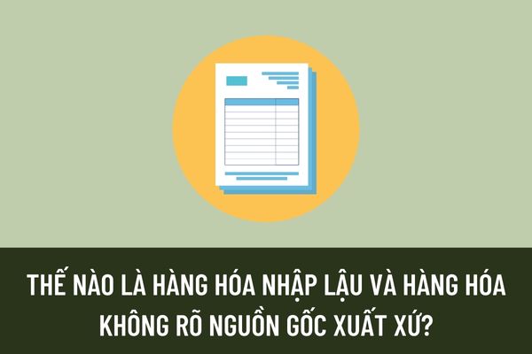 Thế nào là hàng hóa nhập lậu và hàng hóa không rõ nguồn gốc xuất xứ? Mức xử phạt đối với các hành vi trên là gì?