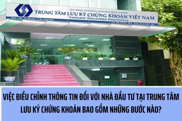 Việc điều chỉnh thông tin đối với nhà đầu tư tại Trung tâm Lưu ký Chứng khoán Việt Nam bao gồm những bước nào?