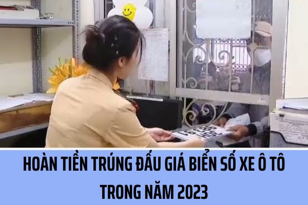 Việc hoàn tiền trúng đấu giá biển số xe ô tô được quy định như thế nào? Hồ sơ đề nghị hoàn tiền trúng đấu giá biển số xe ô tô bao gồm những gì?