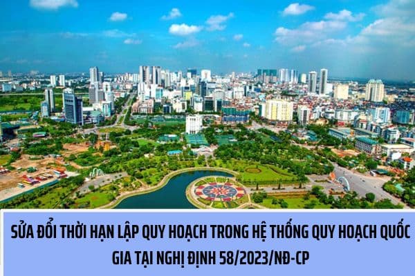 Thời hạn lập quy hoạch trong hệ thống quy hoạch quốc gia được sửa đổi như thế nào tại Nghị định 58/2023/NĐ-CP?