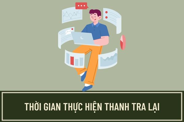 Thời gian thực hiện thanh tra lại là bao lâu? Trưởng đoàn thanh tra lại có những nhiệm vụ, quyền hạn như thế nào?