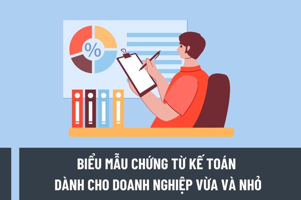 Danh mục biểu mẫu chứng từ kế toán dành cho doanh nghiệp vừa và nhỏ bao gồm những mẫu nào?