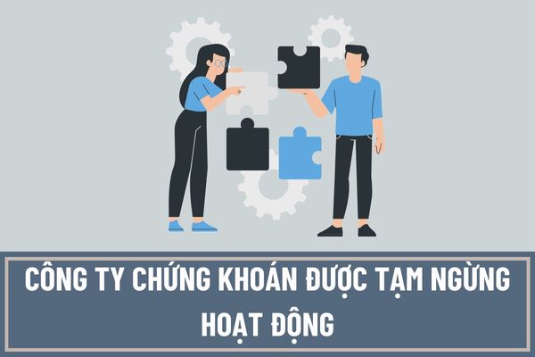 Công ty chứng khoán được tạm ngừng hoạt động trong thời gian tối đa là bao lâu? Hồ sơ đề nghị chấp thuận tạm ngừng hoạt động gồm những gì?