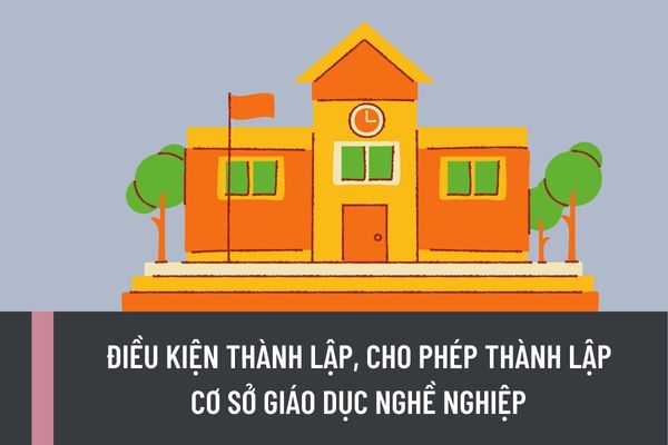 Điều kiện thành lập, cho phép thành lập cơ sở giáo dục nghề nghiệp được quy định như thế nào?