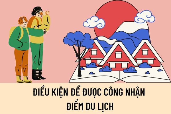 Điều kiện để được công nhận điểm du lịch được quy định như thế nào? Hồ sơ đề nghị công nhận điểm du lịch gồm thành phần gì?