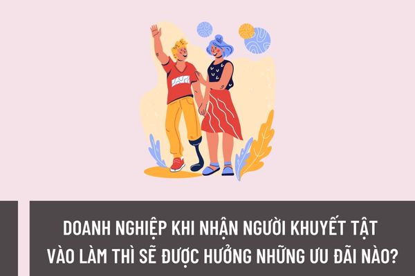 Doanh nghiệp khi nhận người khuyết tật vào làm thì sẽ được hưởng những ưu đãi nào theo quy địn