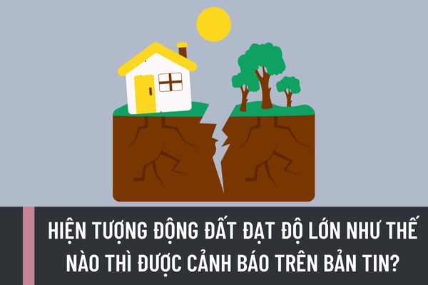 Động đất là gì? Hiện tượng động đất đạt độ lớn như thế nào thì được cảnh báo trên bản tin?