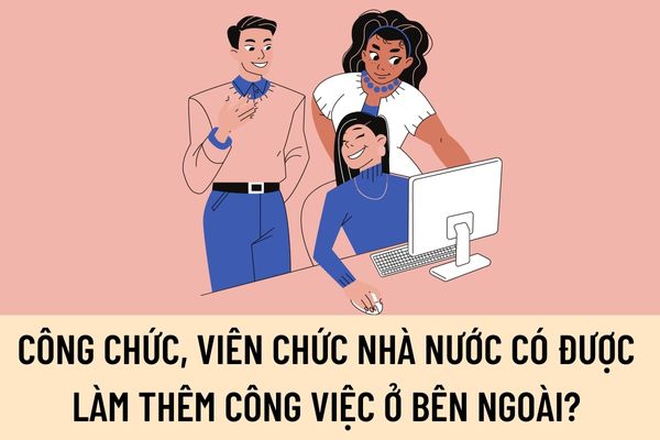 Công chức, viên chức nhà nước có được làm thêm công việc ở bên ngoài để kiếm thêm tiền hay không?