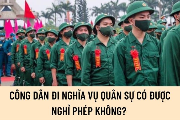 Công dân đi nghĩa vụ quân sự có được nghỉ phép không? Công dân đi nghĩa vụ quân sự được nghỉ phép năm bao nhiêu ngày?