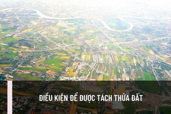 Điều kiện để được tách thửa đất là gì? Trường hợp nào không được tách thửa đất theo quy định hiện nay?