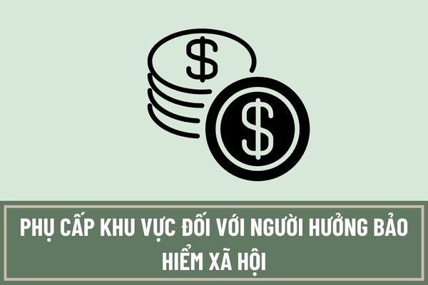 Đối tượng nào được áp dụng phụ cấp khu vực đối với người hưởng bảo hiểm xã hội? Cách tính mức trợ cấp một lần với hệ số phụ cấp khu vực?