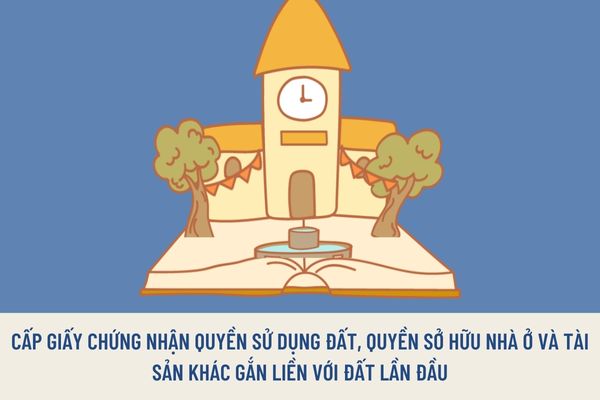 Cơ quan nào cấp Giấy chứng nhận quyền sử dụng đất, quyền sở hữu nhà ở và tài sản khác gắn liền với đất lần đầu?