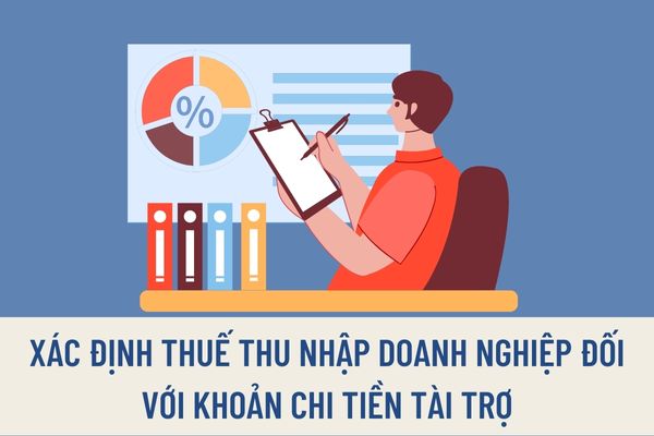 Chi tiền tài trợ thì có được trừ khi xác định thuế thu nhập doanh nghiệp không? Những khoản chi tiền tài trợ nào sẽ không được trừ khi tính thuế thu nhập doanh nghiệp?