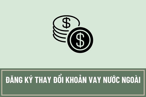 Bên đi vay không cần thực hiện đăng ký thay đổi khoản vay nước ngoài trong trường hợp nào?