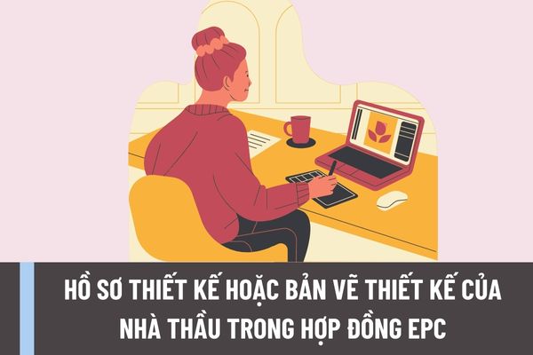 Các yêu cầu đối với Hồ sơ thiết kế hoặc bản vẽ thiết kế của Nhà thầu trong hợp đồng EPC được quy định như thế nào?