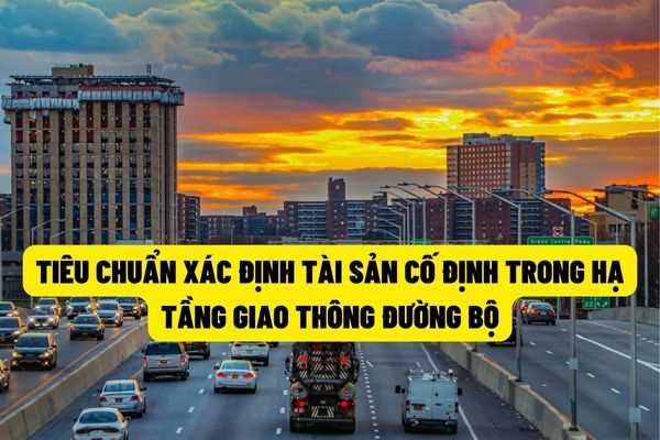 Tài sản hạ tầng giao thông đường bộ được xem là tài sản cố định khi có nguyên giá từ 10 triệu đồng kể từ ngày 30/7/2022?