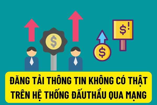 Cá nhân, tổ chức cố tình đăng tải thông tin không có thật sẽ bị khóa tài khoản trong 12 tháng khi tham gia hệ thống đấu thầu qua mạng?