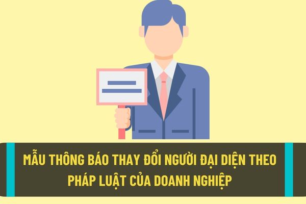 Mẫu thông báo thay đổi người đại diện theo pháp luật của công ty trách nhiệm hữu hạn, công ty cổ phần mới nhất?