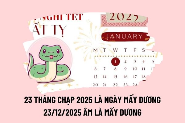 23 tháng Chạp 2025 là ngày mấy dương lịch? 23 12 2024 âm là ngày mấy dương 2025? Năm 2025 NLĐ được nghỉ lễ, tết vào ngày nào? 