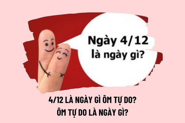 4 12 là ngày gì ôm tự do? Ngày quốc tế ôm tự do là ngày gì? Ngày 4 12 2024 dương là bao nhiêu âm?