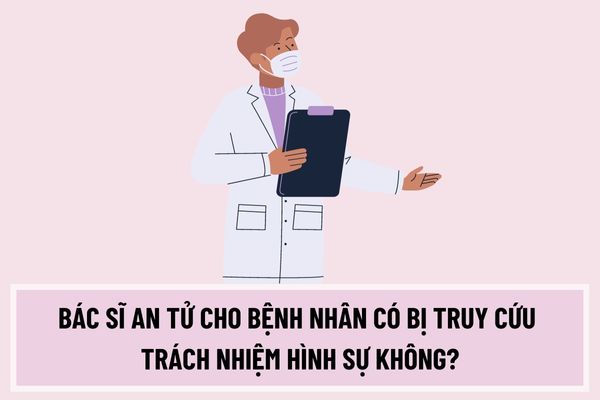 Bác sĩ an tử cho bệnh nhân có bị truy cứu trách nhiệm hình sự không? Bác sĩ xúi giục bệnh nhân sớm kết thúc sự sống bị phạt bao nhiêu năm?