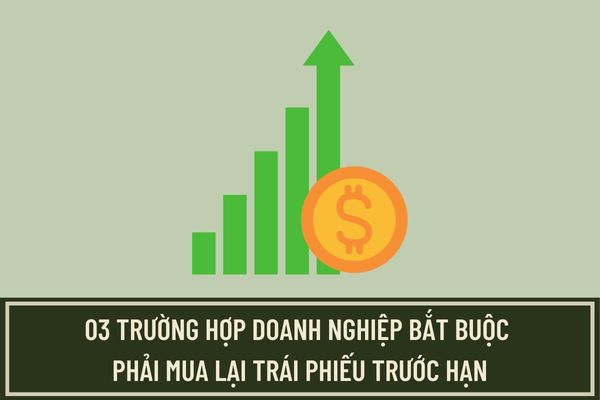 03 trường hợp bắt buộc phải mua lại trái phiếu trước hạn là gì? Doanh nghiệp thay đổi điều kiện trái phiếu đã phát hành theo Nghị định 08 như thế nào?