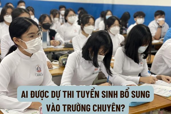 Ai được dự thi tuyển sinh bổ sung vào trường chuyên? Nguyên tắc tuyển sinh vào lớp đầu cấp trường chuyên là gì?