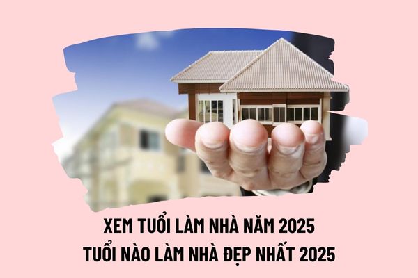 Xem tuổi làm nhà năm 2025? Năm 2025 tuổi nào làm nhà đẹp nhất? Hành vi mê tín dị đoan bị phạt tiền bao nhiêu?