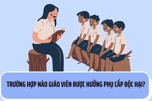 Trường hợp nào giáo viên được hưởng phụ cấp độc hại?