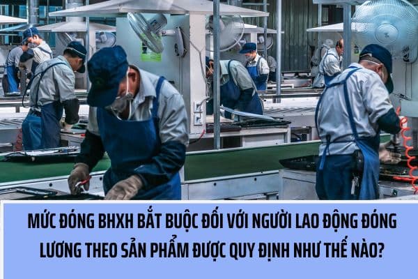 Mức đóng bảo hiểm xã hội bắt buộc của người lao động tính lương theo sản phẩm được quy định như thế nào? (Hình từ Internet)