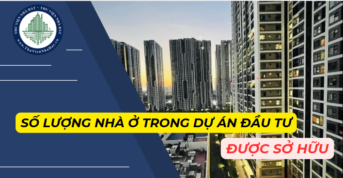 Số lượng nhà ở trong dự án đầu tư xây dựng nhà ở mà tổ chức, cá nhân nước ngoài được sở hữu là bao nhiêu? (Hình ảnh từ Internet)