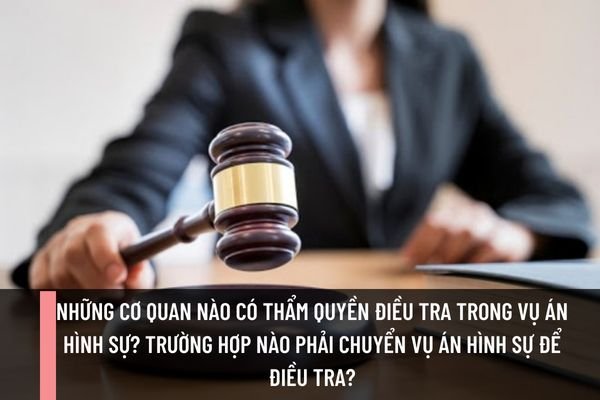 Những cơ quan nào có thẩm quyền điều tra trong vụ án hình sự? Trường hợp nào phải chuyển vụ án Hình sự để điều tra?