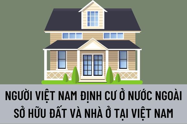 Người Việt Nam định cư ở nước ngoài sở hữu đất và nhà ở tại Việt Nam thì cần phải đáp ứng điều kiện nào theo quy định của pháp luật?