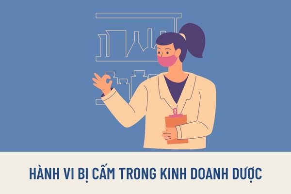 Những hành vi bị cấm trong kinh doanh dược là hành vi nào? Vị trí công việc nào bắt buộc phải có Chứng chỉ hành nghề dược?