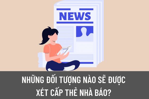 Những đối tượng nào được xét cấp thẻ nhà báo? Điều kiện, tiêu chuẩn được xét cấp thẻ nhà báo là gì?