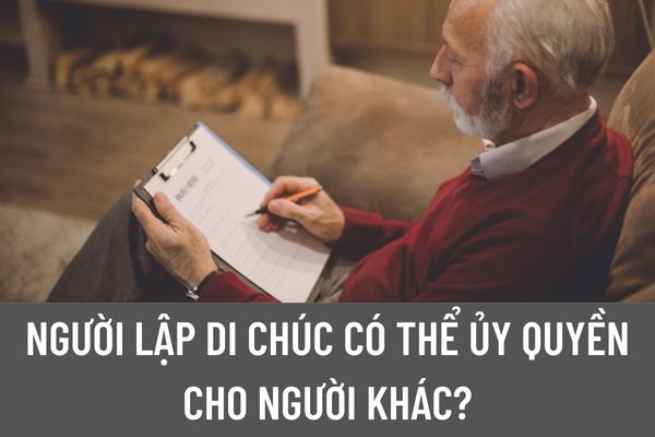 Người lập di chúc có thể ủy quyền cho người khác yêu cầu công chứng di chúc không? Di chúc đã được công chứng thì có thể hủy bỏ không?