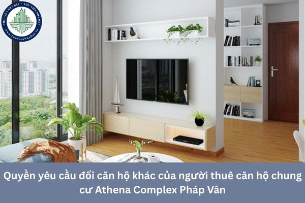 Quyền yêu cầu đổi căn hộ khác của người thuê căn hộ chung cư Athena Complex Pháp Vân